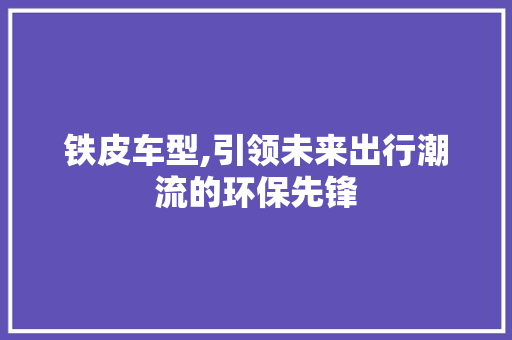 铁皮车型,引领未来出行潮流的环保先锋