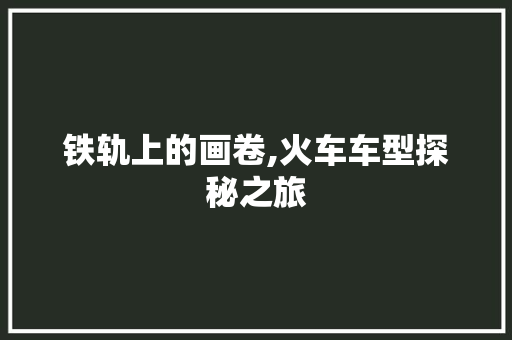 铁轨上的画卷,火车车型探秘之旅