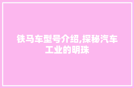 铁马车型号介绍,探秘汽车工业的明珠