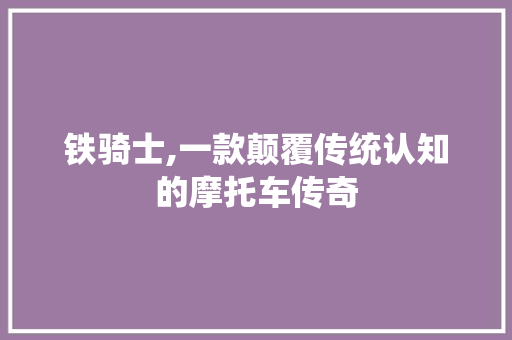 铁骑士,一款颠覆传统认知的摩托车传奇