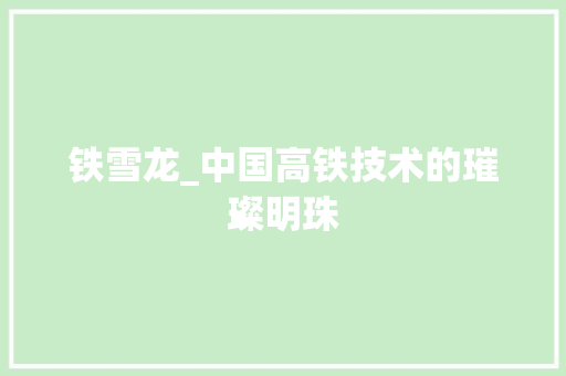 铁雪龙_中国高铁技术的璀璨明珠