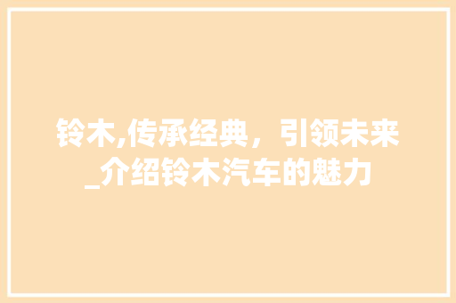 铃木,传承经典，引领未来_介绍铃木汽车的魅力