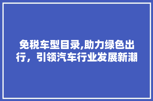 免税车型目录,助力绿色出行，引领汽车行业发展新潮流