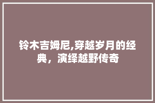 铃木吉姆尼,穿越岁月的经典，演绎越野传奇