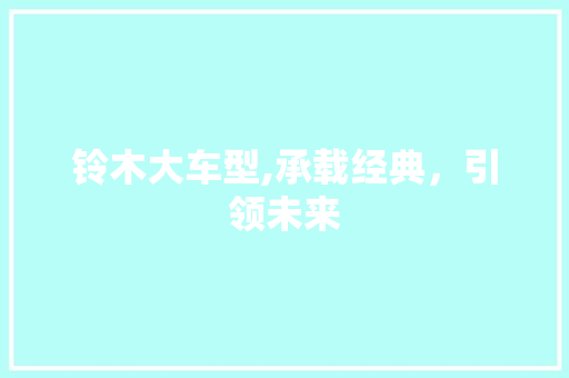 铃木大车型,承载经典，引领未来