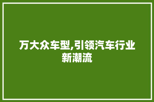 万大众车型,引领汽车行业新潮流