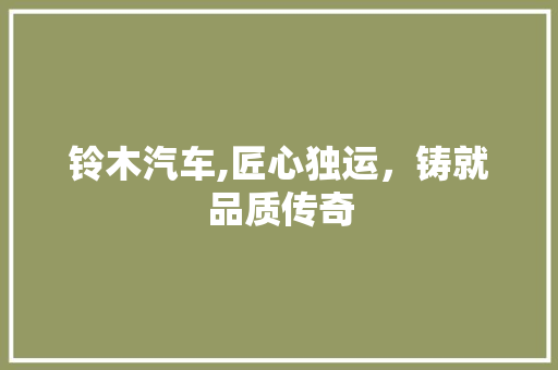 铃木汽车,匠心独运，铸就品质传奇