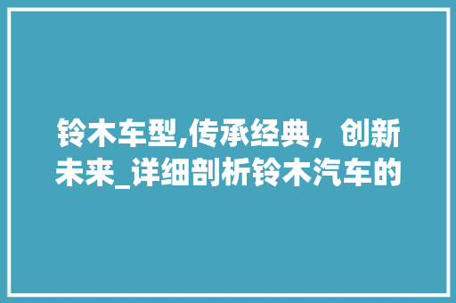 铃木车型,传承经典，创新未来_详细剖析铃木汽车的独特魅力