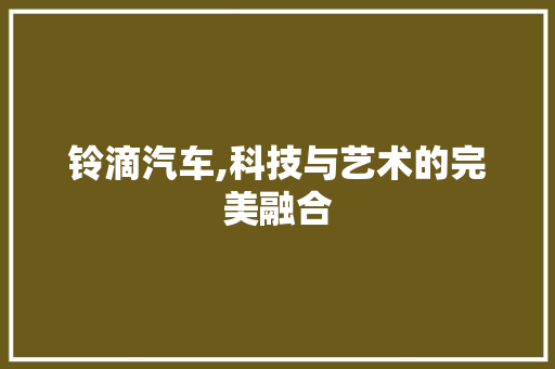 铃滴汽车,科技与艺术的完美融合