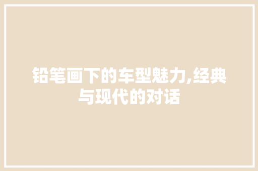 铅笔画下的车型魅力,经典与现代的对话