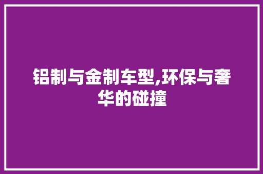 铝制与金制车型,环保与奢华的碰撞