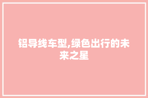 铝导线车型,绿色出行的未来之星