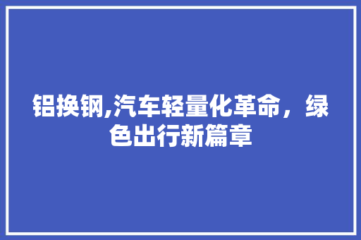 铝换钢,汽车轻量化革命，绿色出行新篇章