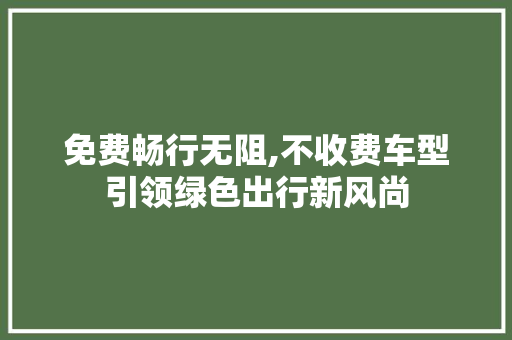 免费畅行无阻,不收费车型引领绿色出行新风尚