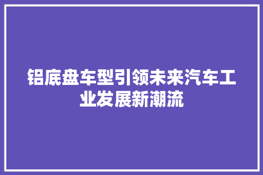 铝底盘车型引领未来汽车工业发展新潮流