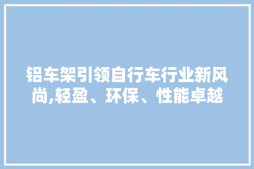 铝车架引领自行车行业新风尚,轻盈、环保、性能卓越