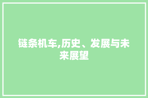 链条机车,历史、发展与未来展望