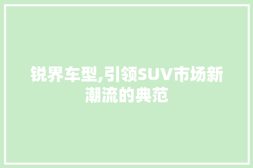 锐界车型,引领SUV市场新潮流的典范