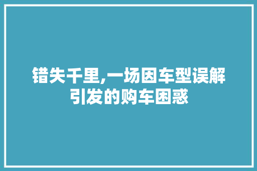错失千里,一场因车型误解引发的购车困惑