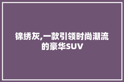 锦绣灰,一款引领时尚潮流的豪华SUV