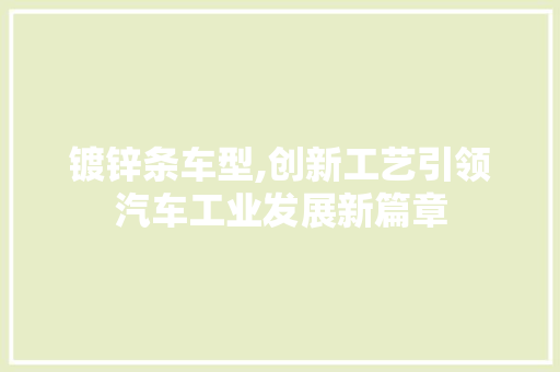 镀锌条车型,创新工艺引领汽车工业发展新篇章