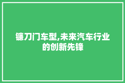 镰刀门车型,未来汽车行业的创新先锋