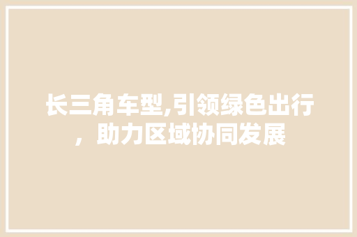 长三角车型,引领绿色出行，助力区域协同发展