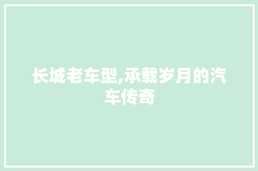 长城老车型,承载岁月的汽车传奇