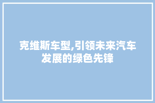 克维斯车型,引领未来汽车发展的绿色先锋
