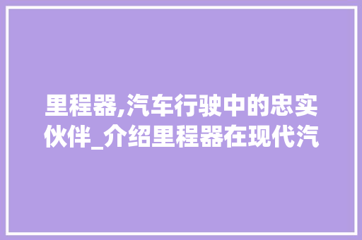 里程器,汽车行驶中的忠实伙伴_介绍里程器在现代汽车中的重要性