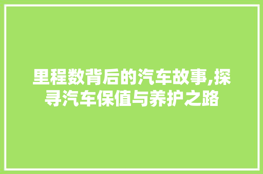 里程数背后的汽车故事,探寻汽车保值与养护之路