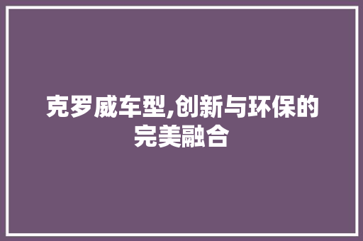 克罗威车型,创新与环保的完美融合