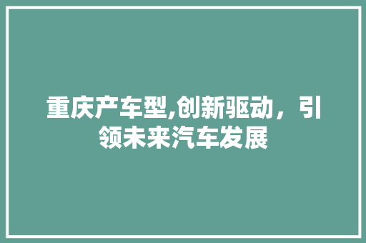 重庆产车型,创新驱动，引领未来汽车发展