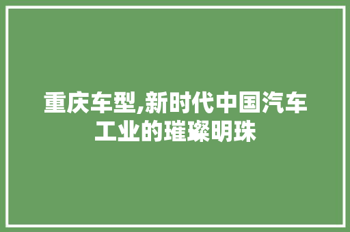 重庆车型,新时代中国汽车工业的璀璨明珠