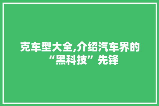克车型大全,介绍汽车界的“黑科技”先锋
