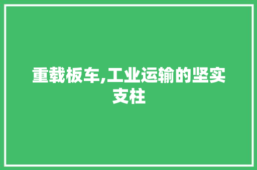 重载板车,工业运输的坚实支柱