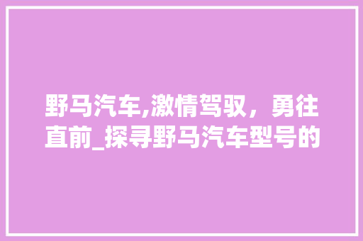 野马汽车,激情驾驭，勇往直前_探寻野马汽车型号的魅力