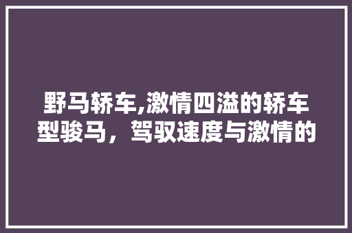 野马轿车,激情四溢的轿车型骏马，驾驭速度与激情的传奇之作