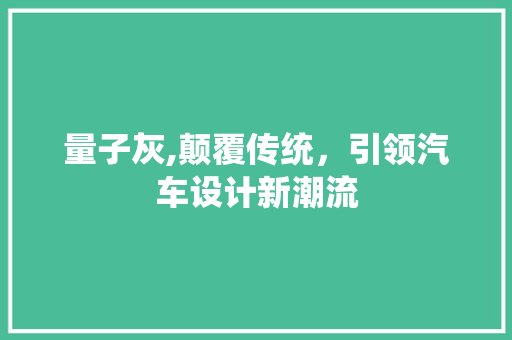 量子灰,颠覆传统，引领汽车设计新潮流