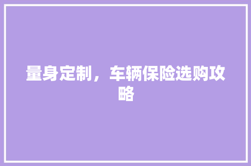 量身定制，车辆保险选购攻略