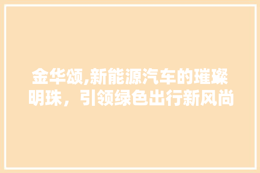 金华颂,新能源汽车的璀璨明珠，引领绿色出行新风尚