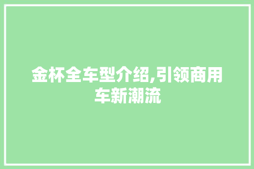 金杯全车型介绍,引领商用车新潮流