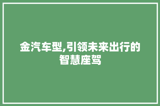 金汽车型,引领未来出行的智慧座驾