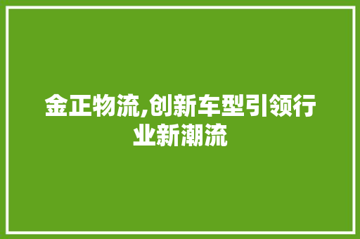 金正物流,创新车型引领行业新潮流