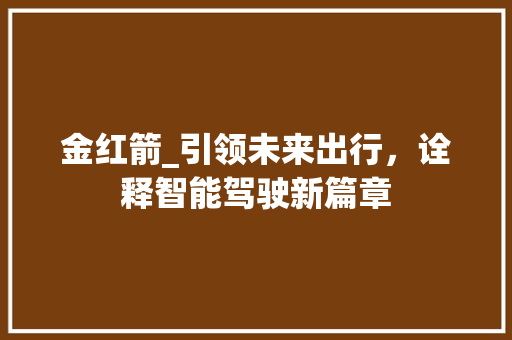 金红箭_引领未来出行，诠释智能驾驶新篇章
