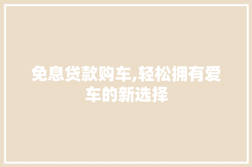免息贷款购车,轻松拥有爱车的新选择