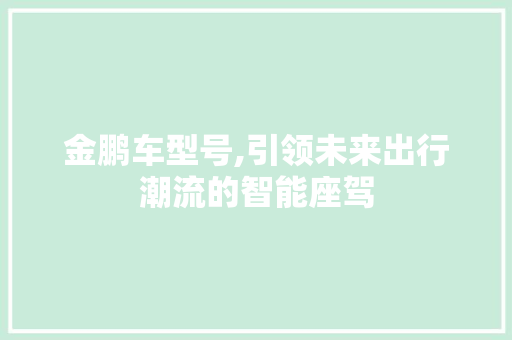 金鹏车型号,引领未来出行潮流的智能座驾