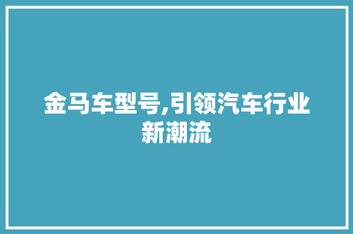 金马车型号,引领汽车行业新潮流