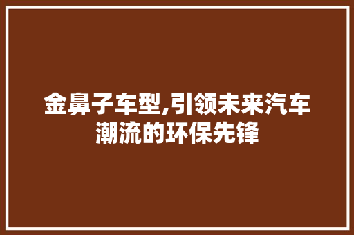 金鼻子车型,引领未来汽车潮流的环保先锋