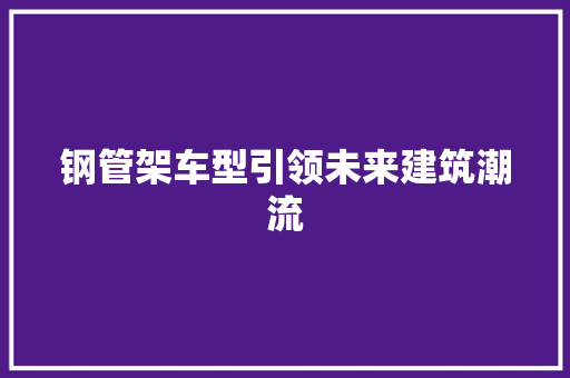 钢管架车型引领未来建筑潮流